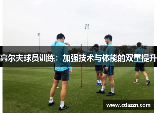 高尔夫球员训练：加强技术与体能的双重提升